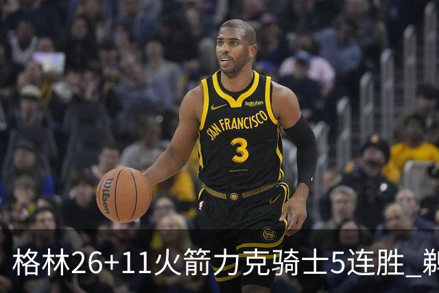 格林26+11火箭力克骑士5连胜 鹈鹕大胜开拓者